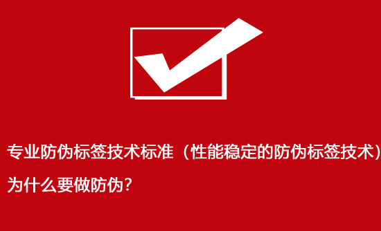 專業(yè)防偽標(biāo)簽技術(shù)標(biāo)準(zhǔn)（性能穩(wěn)定的防偽標(biāo)簽技術(shù)）為什么要做防偽？